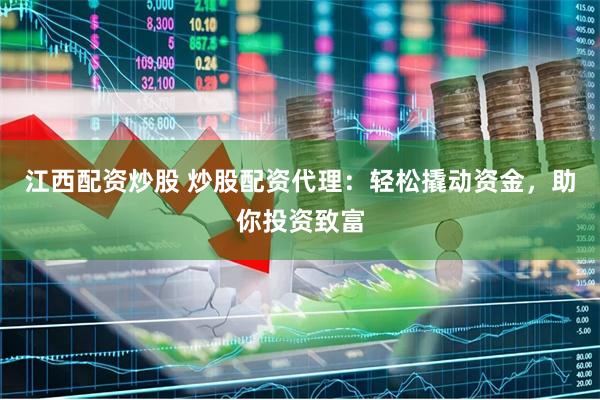 江西配资炒股 炒股配资代理：轻松撬动资金，助你投资致富