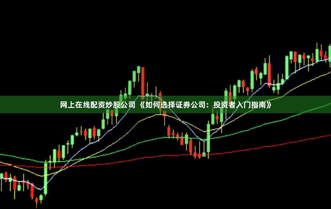 网上在线配资炒股公司 《如何选择证券公司：投资者入门指南》